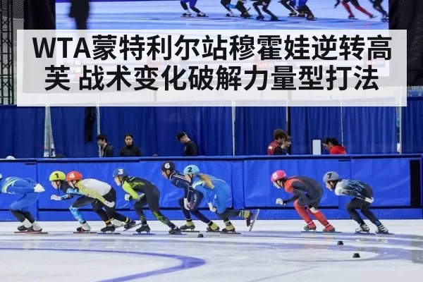 WTA蒙特利尔站穆霍娃逆转高芙 战术变化破解力量型打法