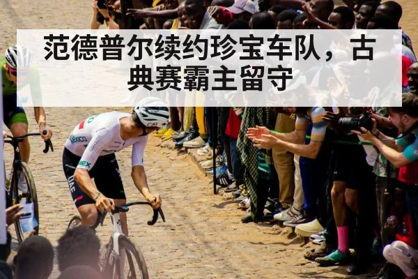 范德普尔续约珍宝车队，古典赛霸主留守