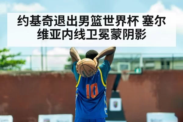 约基奇退出男篮世界杯 塞尔维亚内线卫冕蒙阴影