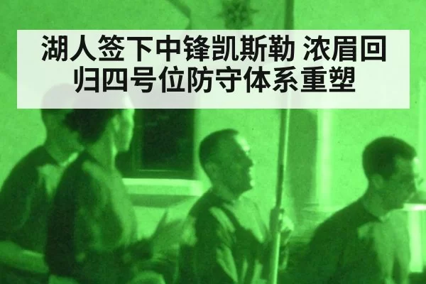 湖人签下中锋凯斯勒 浓眉回归四号位防守体系重塑
