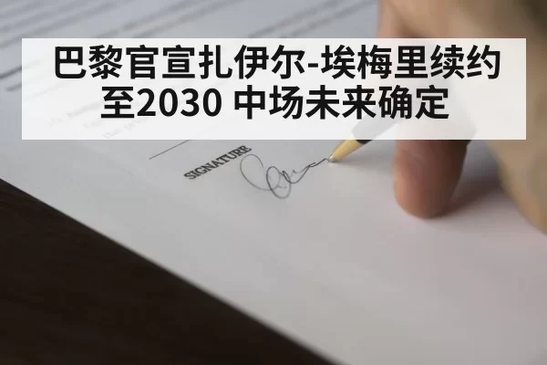 巴黎官宣扎伊尔-埃梅里续约至2030 中场未来确定