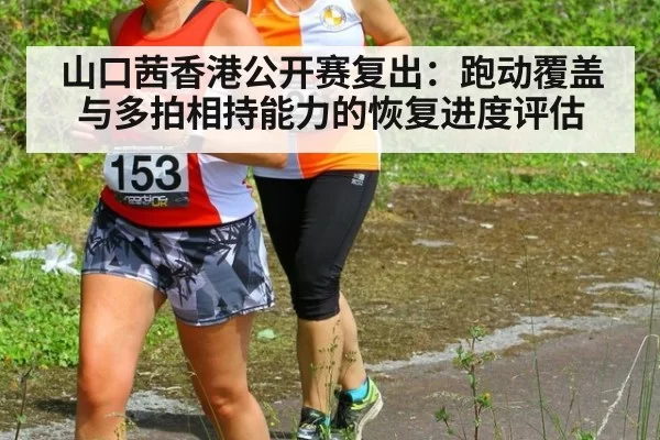 山口茜香港公开赛复出：跑动覆盖与多拍相持能力的恢复进度评估