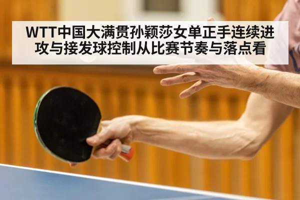 WTT中国大满贯孙颖莎女单正手连续进攻与接发球控制从比赛节奏与落点看